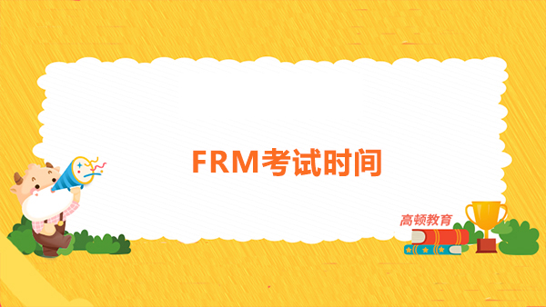 2022年5月frm考试时间公布了？2022年5月frm考试考哪些内容？