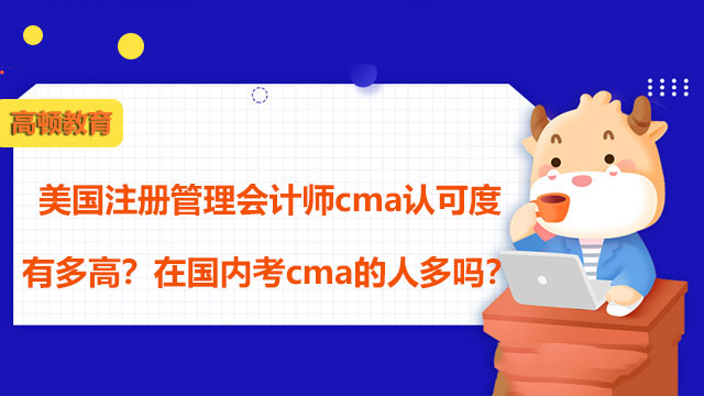 美国注册管理会计师cma认可度有多高？在国内考cma的人多吗？