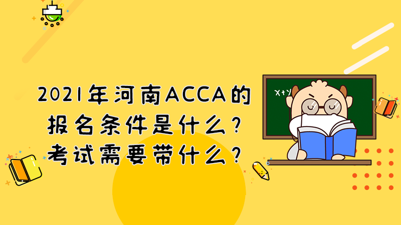 2021年河南ACCA的报名条件是什么？考试需要带什么？