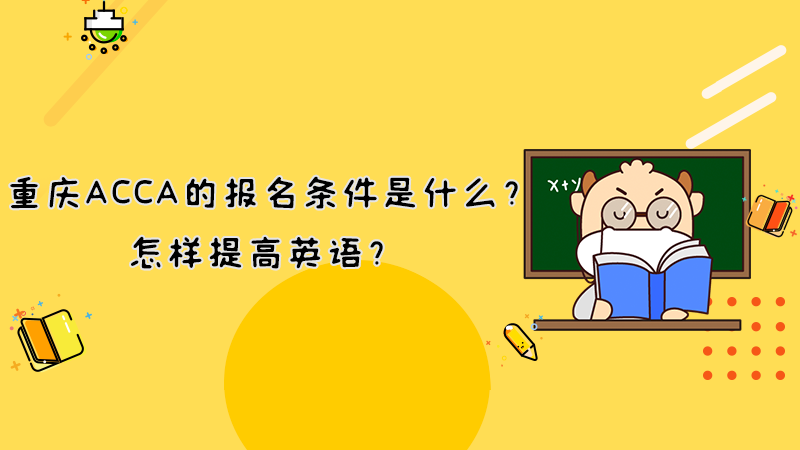 重庆ACCA的报名条件是什么？怎样提高英语？