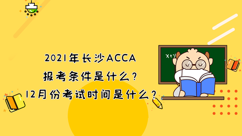 2021年长沙ACCA的报考条件是什么？12月份考试时间是什么？