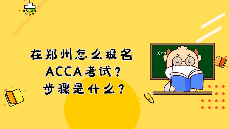 在郑州怎么报名ACCA考试？步骤是什么？