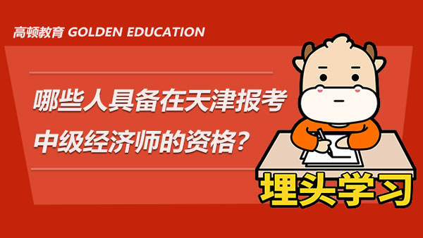 哪些人具备在天津报名参加中级经济师考试的资格？现在还没有资格怎么办？