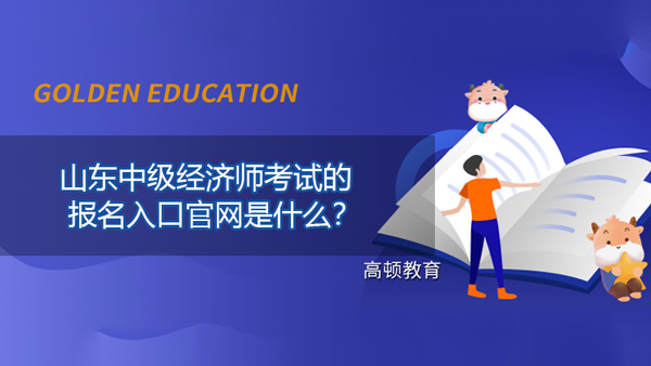 山东中级经济师考试的报名入口官网是什么？报完名后该怎么备考？