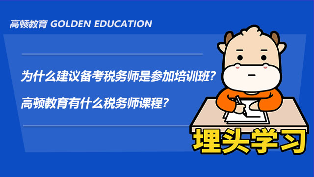 為什么建議備考稅務(wù)師是參加培訓(xùn)班？高頓教育有什么稅務(wù)師課程？