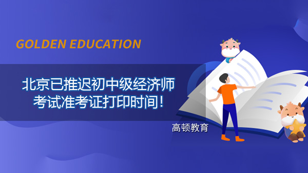 提醒：北京已推遲2021年初中級經(jīng)濟師考試的準(zhǔn)考證打印時間！