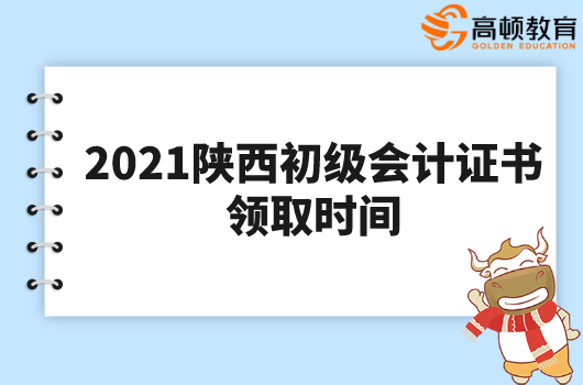 2021年陕西初级会计证书领取时间：10月13日起！不过……