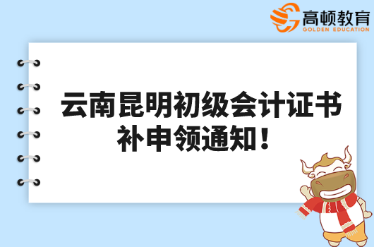 2021年云南昆明初级会计证书补申领通知！不要再错过啦！
