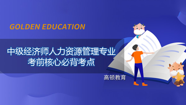 2021年中級經(jīng)濟(jì)師人力資源管理專業(yè)考前核心必背考點(diǎn)