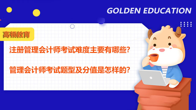 注册管理会计师考试难度主要有哪些？管理会计师考试题型及分值是怎样的？