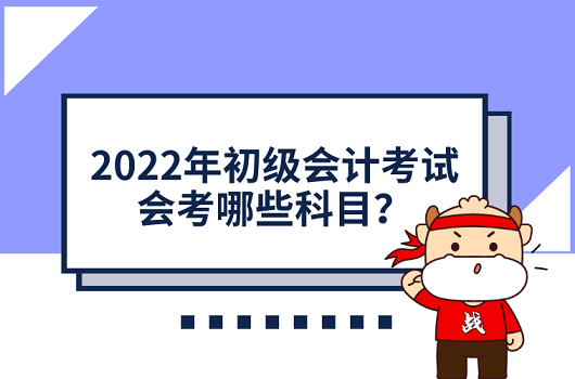 2022年初級會計(jì)考試考哪幾科？備考要用到題庫嗎？