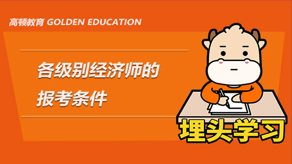 想報(bào)考2022年經(jīng)濟(jì)師？這篇文章帶你弄清各級(jí)別經(jīng)濟(jì)師的報(bào)考條件！