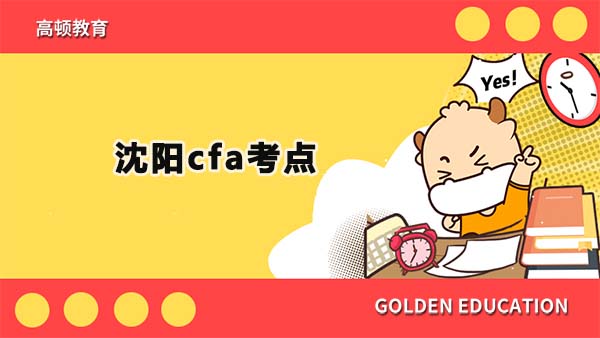 2022年沈阳cfa考点开设了吗？2022年沈阳cfa怎么选择考点？