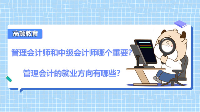 2022年管理会计师和中级会计师哪个重要？管理会计的就业方向有哪些？