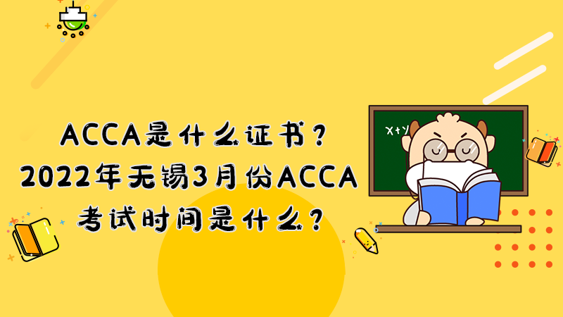 ACCA是什么证书？2022年无锡3月份ACCA考试时间是什么？