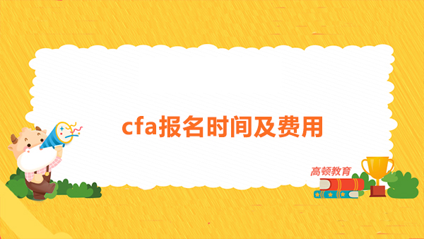 cfa报名时间及费用2022有哪些通知？2022年cfa现在备考早吗？