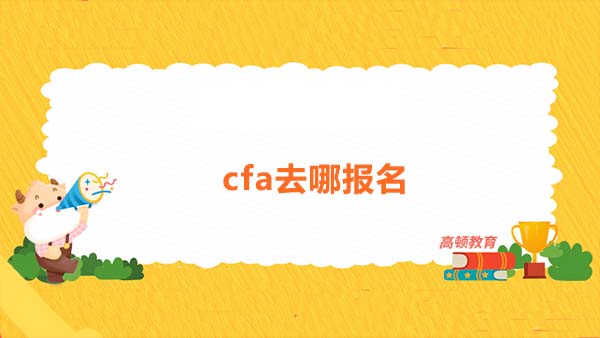 2022cfa去哪报名？2022cfa报名需要注意哪些信息？