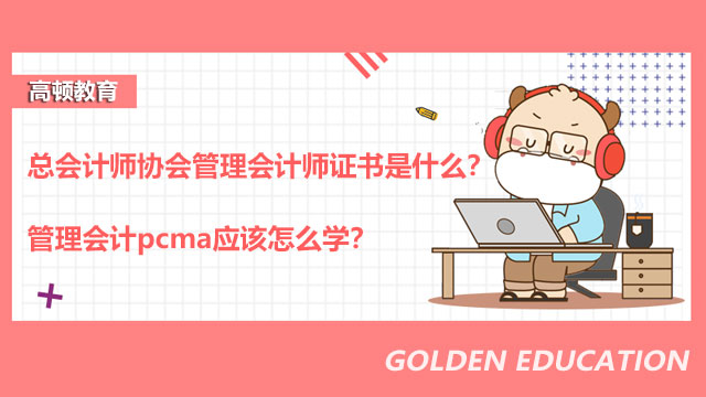 2022年總會計師協(xié)會管理會計師證書是什么？管理會計pcma應(yīng)該怎么學(xué)？