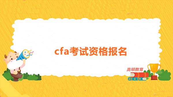 2022cfa考试资格报名需要满足哪些条件？2022cfa资格考试需要怎么备考？