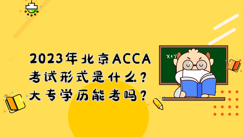 2023年北京ACCA考试形式是什么？大专学历能考吗？