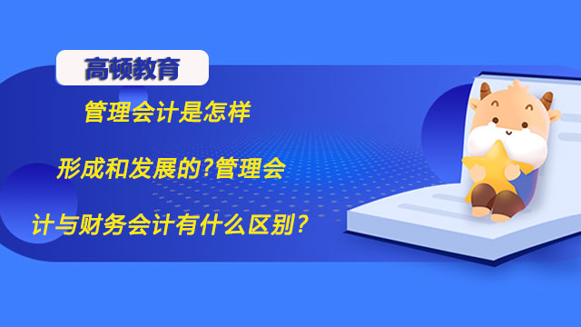 2022年管理會(huì)計(jì)是怎樣形成和發(fā)展的?管理會(huì)計(jì)與財(cái)務(wù)會(huì)計(jì)有什么區(qū)別？