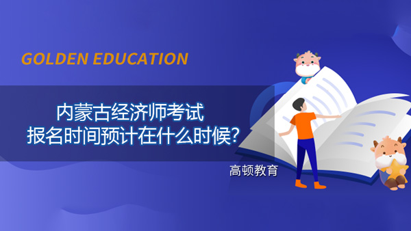 內(nèi)蒙古2022年經(jīng)濟師考試報名時間預計在什么時候？到時候怎么報名？