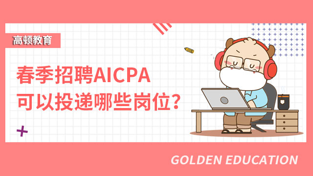 2022年春季招聘AICPA可以投递哪些岗位？
