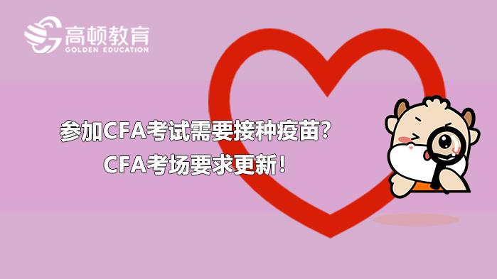 參加CFA考試需要接種疫苗？CFA考場要求更新！