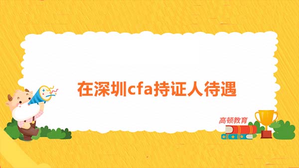 在深圳cfa持證人待遇有哪些規(guī)定？在深圳要怎么成為cfa持證人？