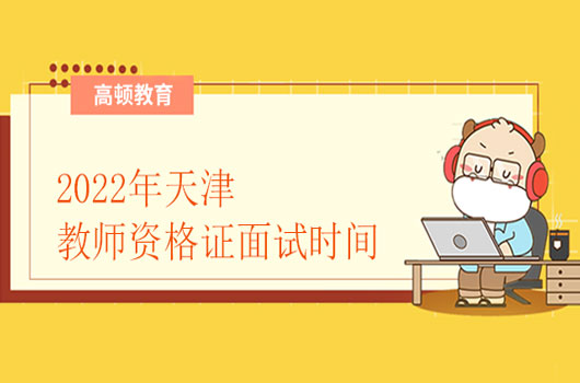 重磅！2022年天津教师资格证面试时间发布！