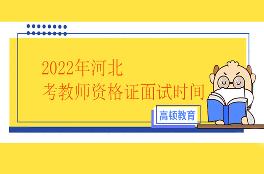 报名开启！2022年河北考教师资格证面试时间来了！