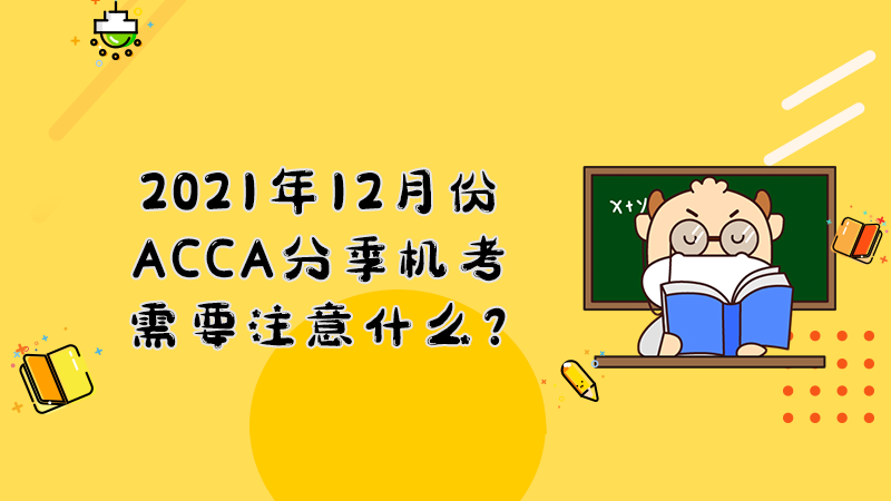 2021年12月份ACCA分季机考需要注意什么？