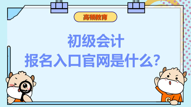 2022年全国初级会计报名入口官网是什么？几月份开始报名？