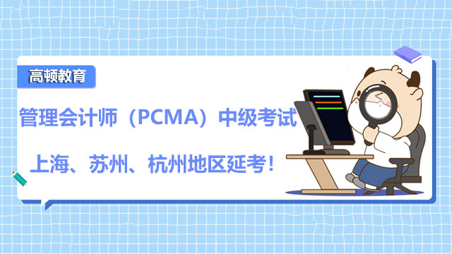 公布！2021年11月27日管理会计师（PCMA）中级考试上海、苏州、杭州地区延考！