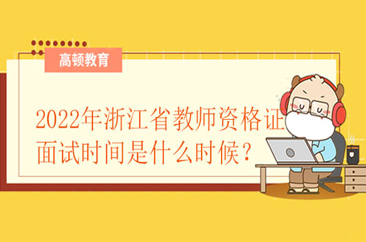那么问题来了，2022年浙江省教师资格证面试时间是什么时候？