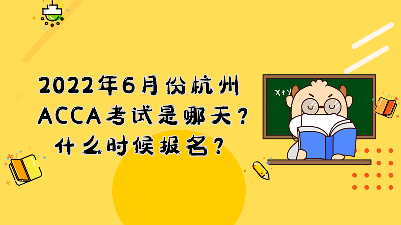 2022年6月份杭州ACCA考试是哪天？什么时候报名？