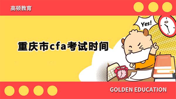 2023重庆市cfa考试时间在什么时候？现在能报名2023年重庆cfa考试吗？