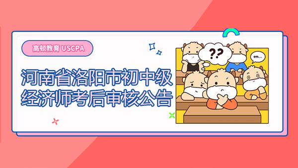 河南省洛陽市2021年度經(jīng)濟(jì)專業(yè)技術(shù)資格考試（初、中級）考后資格審核公告