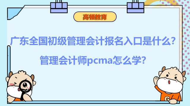 广东全国初级管理会计报名入口是什么？管理会计师pcma怎么学？