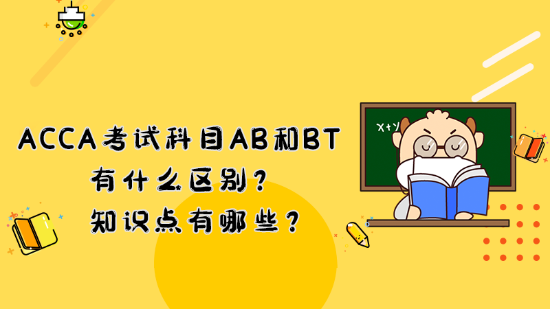 ACCA考試科目AB和BT有什么區(qū)別？知識點有哪些？