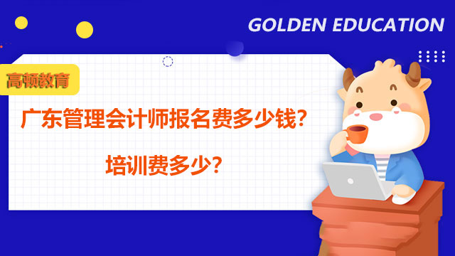 廣東管理會計師報名費(fèi)多少錢？培訓(xùn)費(fèi)多少？