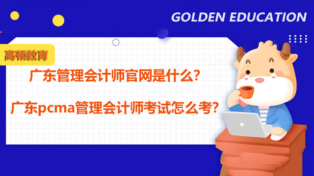 广东管理会计师官网是什么？2022年广东pcma管理会计师考试怎么考？