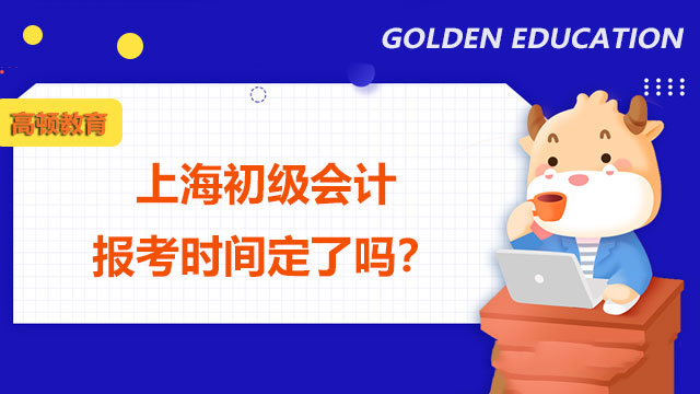 上海2022年初级会计报考时间定了吗？什么条件能报？
