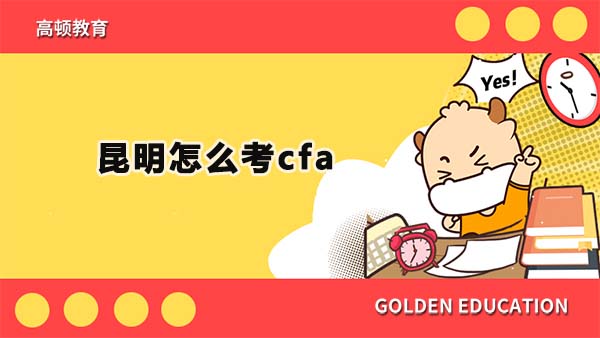 昆明怎么考cfa？昆明cfa都考什么内容？