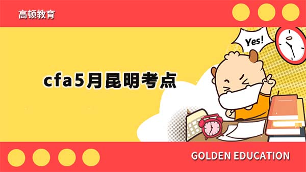 cfa5月昆明考點(diǎn)公布了嗎？昆明5月cfa考試難嗎？