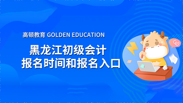 黑龙江2022年初级会计考试1月5号开始报名！（附报名官网）