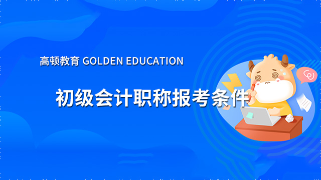 初级会计职称考试2022年报考条件你符合吗？这几点尤为重要！