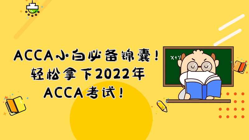 ACCA小白必备锦囊！轻松拿下2022年ACCA考试！