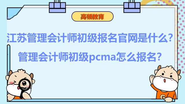 江苏管理会计师初级报名官网是什么？管理会计师初级pcma怎么报名？