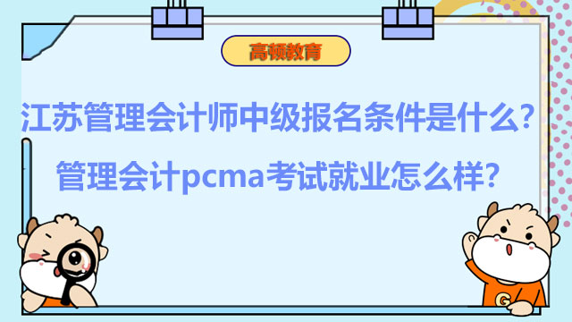 江苏管理会计师中级报名条件是什么？管理会计pcma考试就业怎么样？